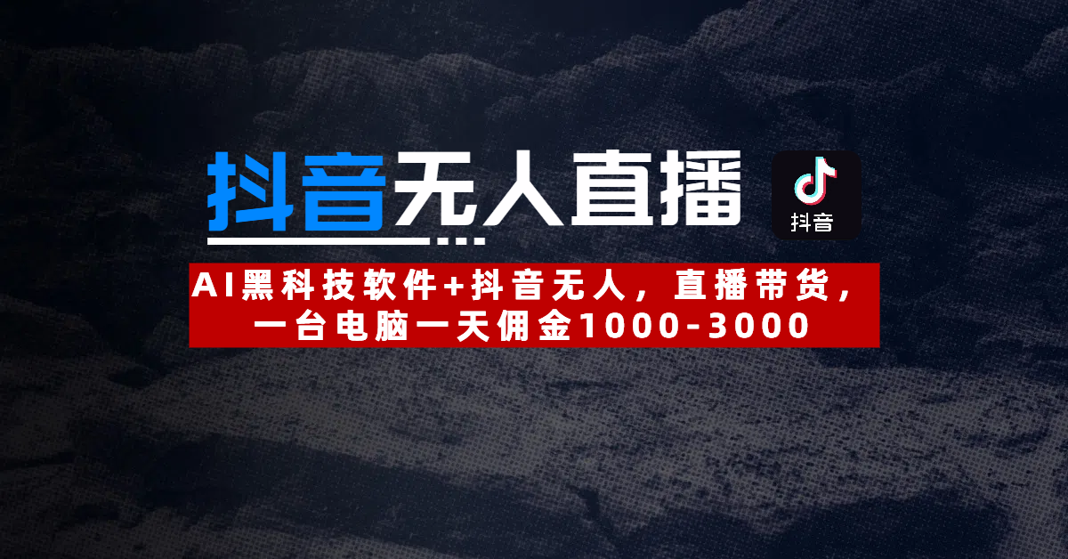 【抖音无人直播】AI黑科技软件+抖音无人直播带货，一台电脑一天佣金1000-3000娅氪网创资源-网创项目资源站-副业项目-创业项目-搞钱项目娅氪网创资源