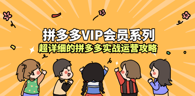 拼多多VIP会员系列，超详细的拼多多实战运营攻略娅氪网创资源-网创项目资源站-副业项目-创业项目-搞钱项目娅氪网创资源