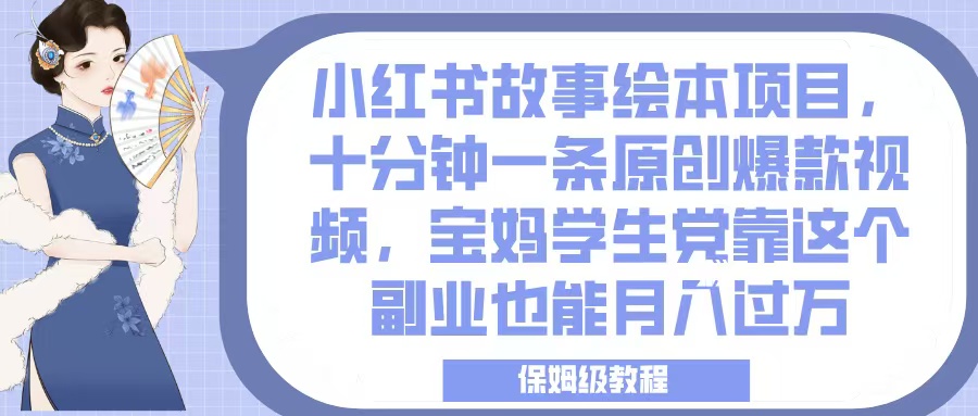 小红书故事绘本项目,十分钟一条原创爆款视频,宝妈学生党靠这个副业也能月入过万,保姆级教程娅氪网创资源-网创项目资源站-副业项目-创业项目-搞钱项目娅氪网创资源