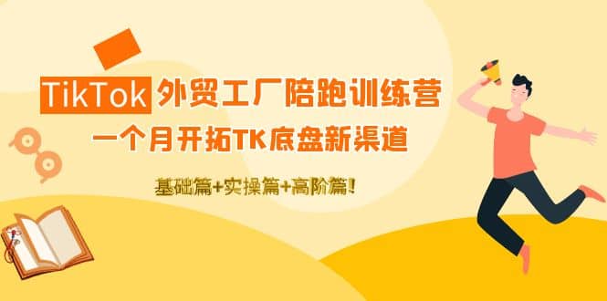 TikTok外贸工厂陪跑训练营：一个月开拓TK底盘新渠道 基础+实操+高阶篇娅氪网创资源-网创项目资源站-副业项目-创业项目-搞钱项目娅氪网创资源