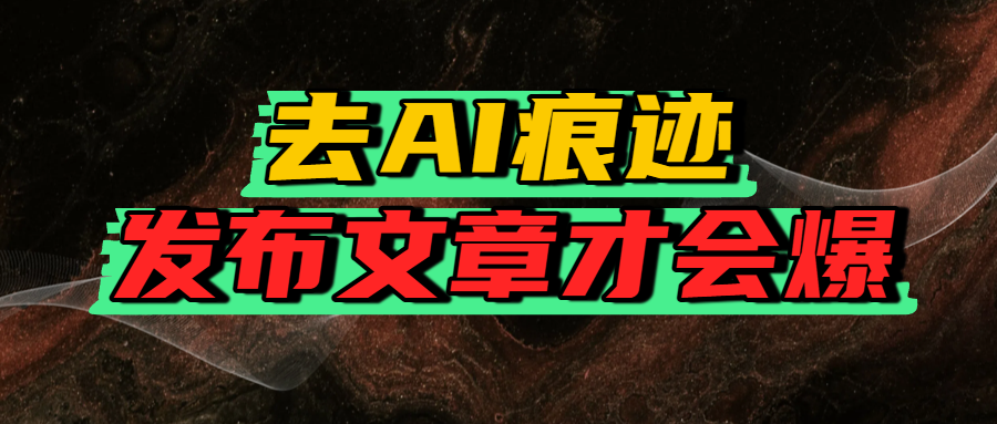 去AI痕迹,发布爆款文章,让你轻松日入好几张娅氪网创资源-网创项目资源站-副业项目-创业项目-搞钱项目娅氪网创资源