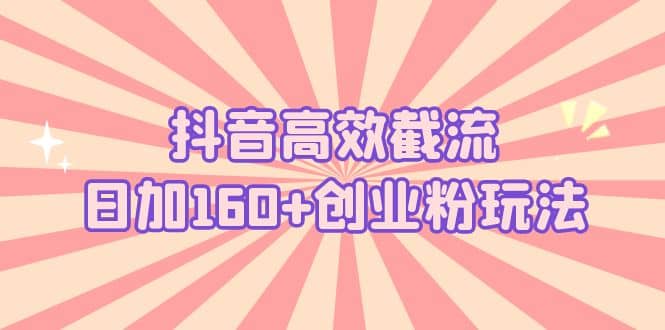 抖音高效截流日加160+创业粉玩法：详细操作实战演示！娅氪网创资源-网创项目资源站-副业项目-创业项目-搞钱项目娅氪网创资源