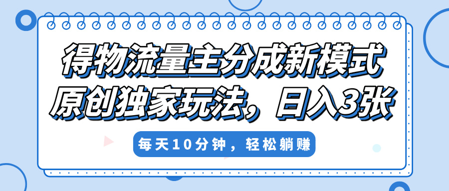 得物流量主分成新模式，原创独家玩法，小白可做，简单暴利，单日稳定变现300+娅氪网创资源-网创项目资源站-副业项目-创业项目-搞钱项目娅氪网创资源