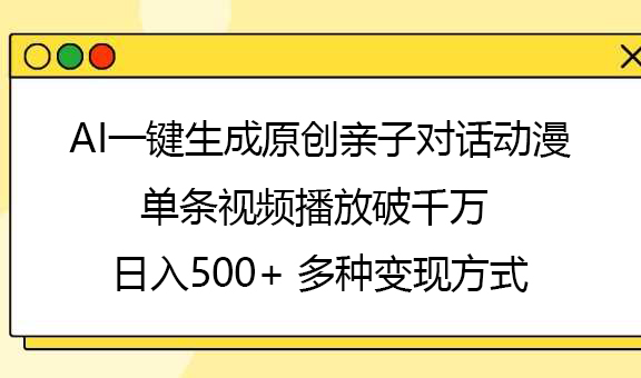 AI一键生成原创亲子对话动漫,单条视频播放破千万 ,日入500+,多种变现方式娅氪网创资源-网创项目资源站-副业项目-创业项目-搞钱项目娅氪网创资源