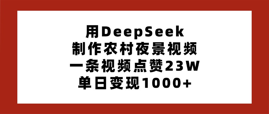 用DeepSeek制作农村夜景视频,一条视频点赞23W,单日变现1000+娅氪网创资源-网创项目资源站-副业项目-创业项目-搞钱项目娅氪网创资源