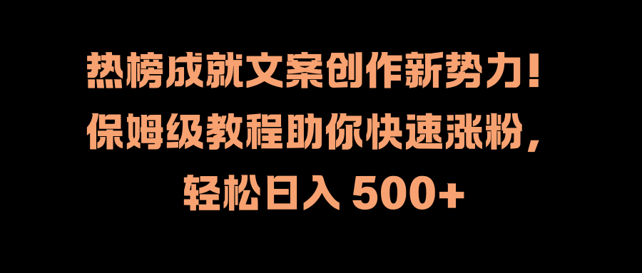 热榜成就文案创作新势力！保姆级教程助你快速涨粉，轻松日入 500+娅氪网创资源-网创项目资源站-副业项目-创业项目-搞钱项目娅氪网创资源