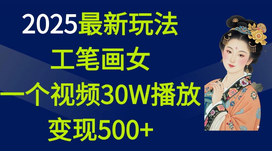 2025最新玩法，工笔画美女，一个视频30万播放变现500+娅氪网创资源-网创项目资源站-副业项目-创业项目-搞钱项目娅氪网创资源