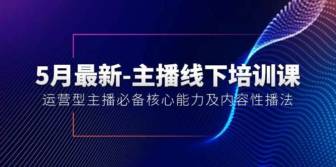 5月最新-主播线下培训课【40期】：运营型主播必备核心能力及内容性播法娅氪网创资源-网创项目资源站-副业项目-创业项目-搞钱项目娅氪网创资源