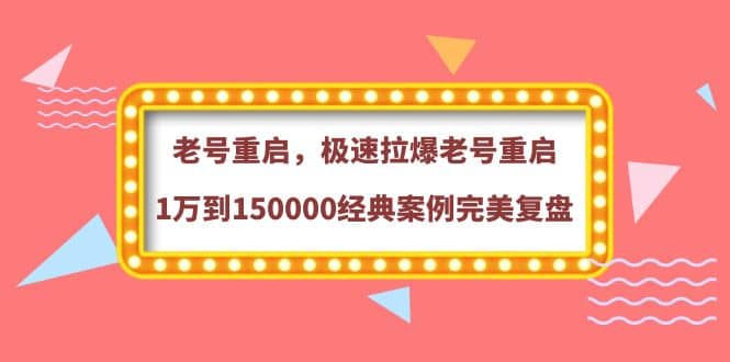 老号重启，极速拉爆老号重启1万到150000经典案例完美复盘娅氪网创资源-网创项目资源站-副业项目-创业项目-搞钱项目娅氪网创资源