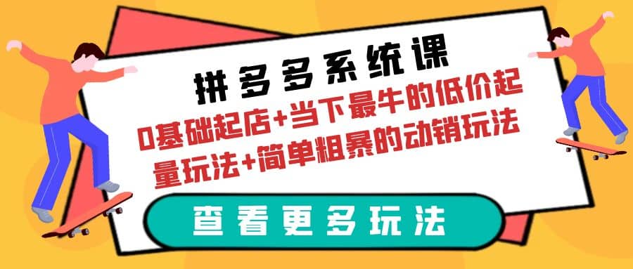 拼多多系统课：0基础起店+当下最牛的低价起量玩法+简单粗暴的动销玩法娅氪网创资源-网创项目资源站-副业项目-创业项目-搞钱项目娅氪网创资源