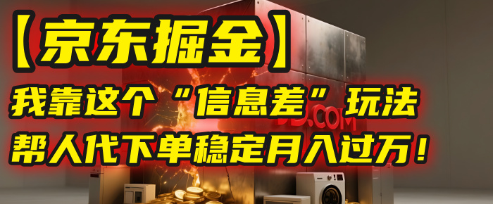 【京东掘金】我靠这个“信息差”玩法，帮人代下单，稳定月入过万！娅氪网创资源-网创项目资源站-副业项目-创业项目-搞钱项目娅氪网创资源