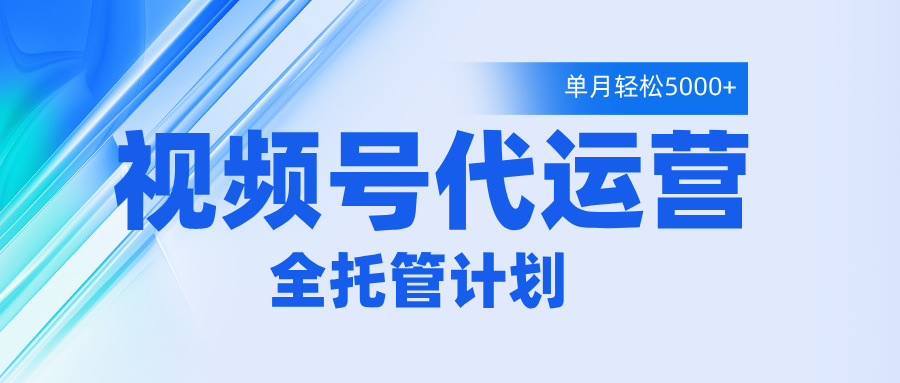 视频号代运营2.0,全程托管招募,单月轻松变现5000+娅氪网创资源-网创项目资源站-副业项目-创业项目-搞钱项目娅氪网创资源