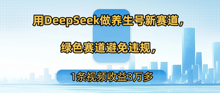 用DeepSeek做养生号新赛道，绿色赛道避免违规，1条视频收益3万多娅氪网创资源-网创项目资源站-副业项目-创业项目-搞钱项目娅氪网创资源