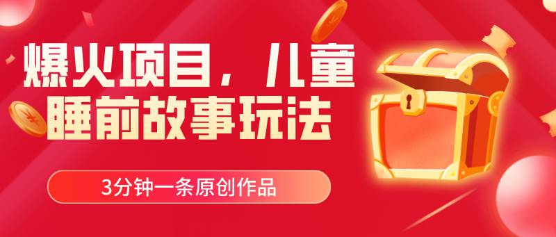 爆火项目，儿童睡筋故事玩法，3分钟一条原创作品娅氪网创资源-网创项目资源站-副业项目-创业项目-搞钱项目娅氪网创资源