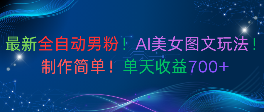最新全自动男粉！AI美女图文玩法！制作简单！单天收益700+娅氪网创资源-网创项目资源站-副业项目-创业项目-搞钱项目娅氪网创资源
