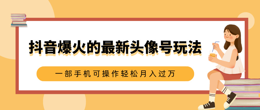 抖音爆火的最新头像号玩法,适合0基础小白,一部手机可操作轻松月入过万娅氪网创资源-网创项目资源站-副业项目-创业项目-搞钱项目娅氪网创资源