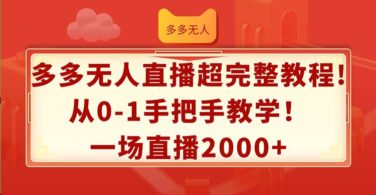 多多无人直播超完整教程!从0-1手把手教学！一场直播2000+娅氪网创资源-网创项目资源站-副业项目-创业项目-搞钱项目娅氪网创资源
