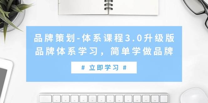 品牌策划-体系课程3.0升级版,品牌体系学习,简单学做品牌(高清无水印)娅氪网创资源-网创项目资源站-副业项目-创业项目-搞钱项目娅氪网创资源