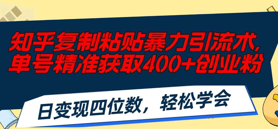 知乎复制粘贴暴力引流术，单号精准获取400+创业粉，日变现四位数，轻松…娅氪网创资源-网创项目资源站-副业项目-创业项目-搞钱项目娅氪网创资源