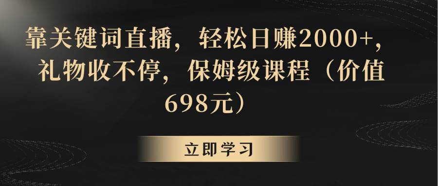 靠关键词直播，轻松日赚2000+，礼物收不停娅氪网创资源-网创项目资源站-副业项目-创业项目-搞钱项目娅氪网创资源
