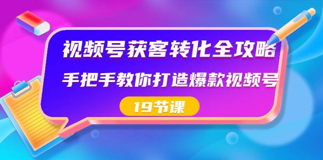 视频号-获客转化全攻略，手把手教你打造爆款视频号（19节课）娅氪网创资源-网创项目资源站-副业项目-创业项目-搞钱项目娅氪网创资源