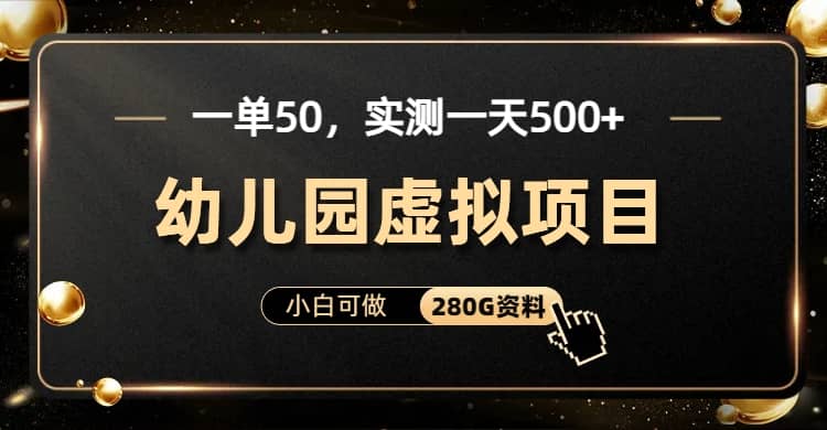 一单卖50，实测一天500-适合小白的幼儿园虚拟项目（附带最全资料280G）娅氪网创资源-网创项目资源站-副业项目-创业项目-搞钱项目娅氪网创资源