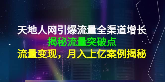 天地人网引爆流量全渠道增长：揭秘流量突然破点，流量变现娅氪网创资源-网创项目资源站-副业项目-创业项目-搞钱项目娅氪网创资源