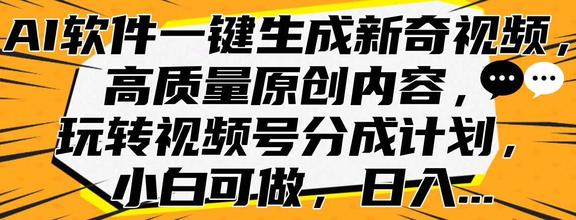 AI软件一键生成新奇视频，高质量原创内容，玩转视频号分成计划，小白可做，日入…娅氪网创资源-网创项目资源站-副业项目-创业项目-搞钱项目娅氪网创资源