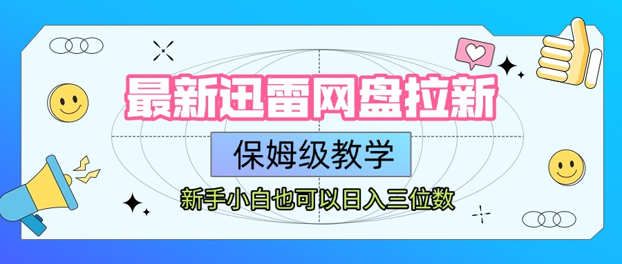 最新迅雷网盘拉新,保姆级教学,新手小白也可以日入三位数网创吧-网创项目资源站-副业项目-创业项目-搞钱项目娅氪网创资源