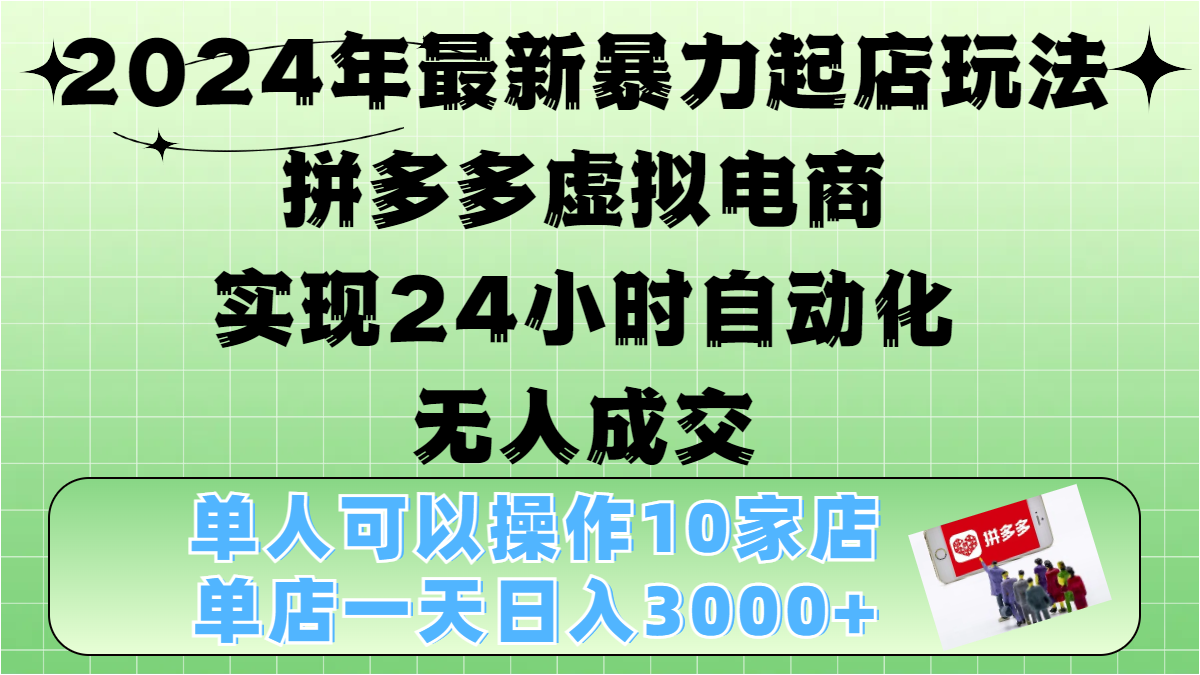 2024年最新暴力起店玩法,拼多多虚拟电商,实现24小时自动化无人成交,单人可以操作10家店,单店日入3000+娅氪网创资源-网创项目资源站-副业项目-创业项目-搞钱项目娅氪网创资源