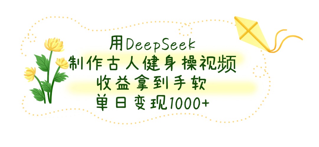 用DeepSeek制作，古人健身操视频，收益拿到手软，单日变现1000+娅氪网创资源-网创项目资源站-副业项目-创业项目-搞钱项目娅氪网创资源