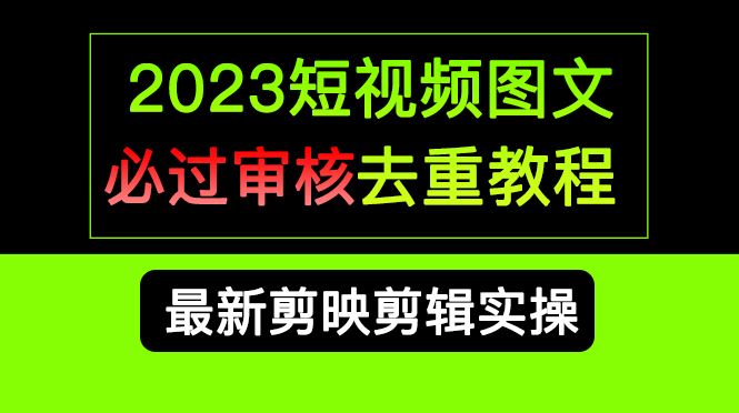2023短视频和图文必过审核去重教程，剪映剪辑去重方法汇总实操，搬运必学娅氪网创资源-网创项目资源站-副业项目-创业项目-搞钱项目娅氪网创资源
