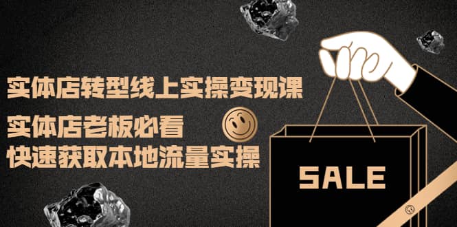 实体店转型线上实操变现课：实体店老板必看，快速获取本地流量实操娅氪网创资源-网创项目资源站-副业项目-创业项目-搞钱项目娅氪网创资源
