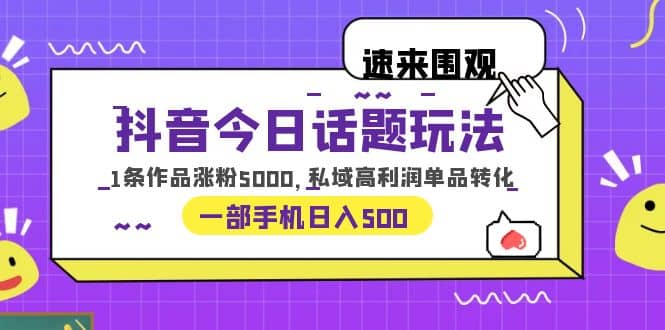 抖音今日话题玩法，1条作品涨粉5000，私域高利润单品转化 一部手机日入500娅氪网创资源-网创项目资源站-副业项目-创业项目-搞钱项目娅氪网创资源