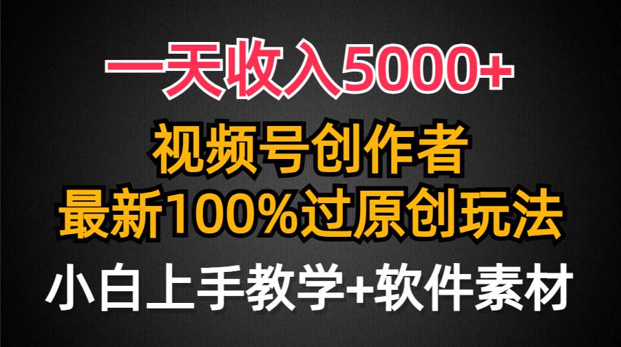 一天收入5000+，视频号创作者，最新100%原创玩法，对新人友好，小白也可.娅氪网创资源-网创项目资源站-副业项目-创业项目-搞钱项目娅氪网创资源