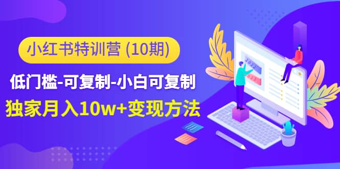小红书特训营（第10期）低门槛-可复制-小白可复制娅氪网创资源-网创项目资源站-副业项目-创业项目-搞钱项目娅氪网创资源