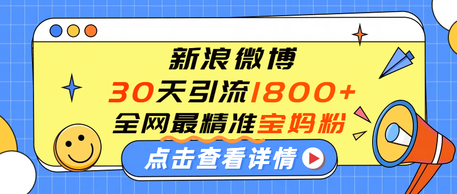 微博30天引流1800+全网最精准“宝妈”！手把手演示！娅氪网创资源-网创项目资源站-副业项目-创业项目-搞钱项目娅氪网创资源