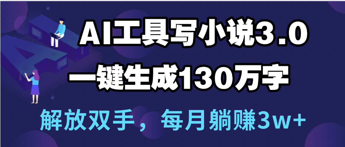 用AI工具写小说3.0,一键生成130万字,解放双手,每月躺赚3w+娅氪网创资源-网创项目资源站-副业项目-创业项目-搞钱项目娅氪网创资源