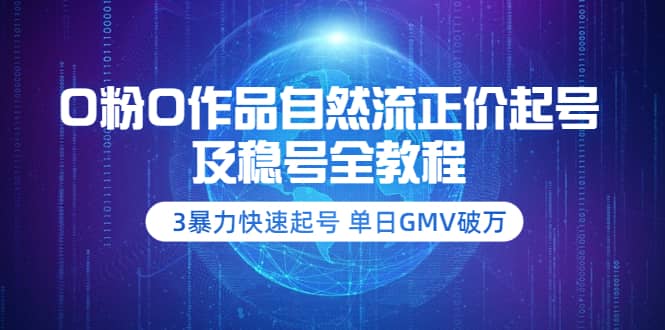 0粉0作品自然流正价起号及稳号全教程：3暴力快速起号 单日GMV破万-价值2980娅氪网创资源-网创项目资源站-副业项目-创业项目-搞钱项目娅氪网创资源