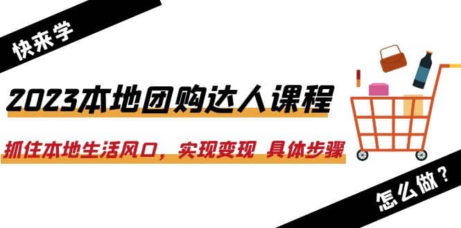 2023本地团购达人课程：抓住本地生活风口，实现变现 具体步骤（22节课）娅氪网创资源-网创项目资源站-副业项目-创业项目-搞钱项目娅氪网创资源