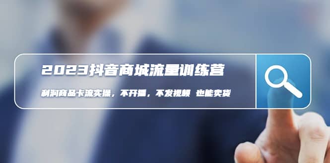 2023抖音商城流量班：利润商品卡流实操，不开播-不发视频-也能卖货(无水印)娅氪网创资源-网创项目资源站-副业项目-创业项目-搞钱项目娅氪网创资源