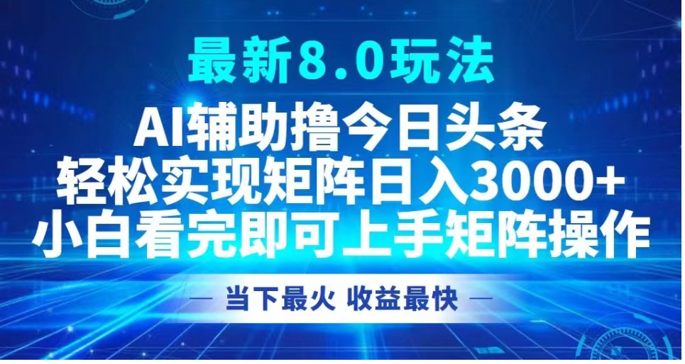 最新8.0玩法 AI辅助撸今日头条轻松实现矩阵日入3000+小白看完即可上手矩阵操作当下最火 收益最快娅氪网创资源-网创项目资源站-副业项目-创业项目-搞钱项目娅氪网创资源