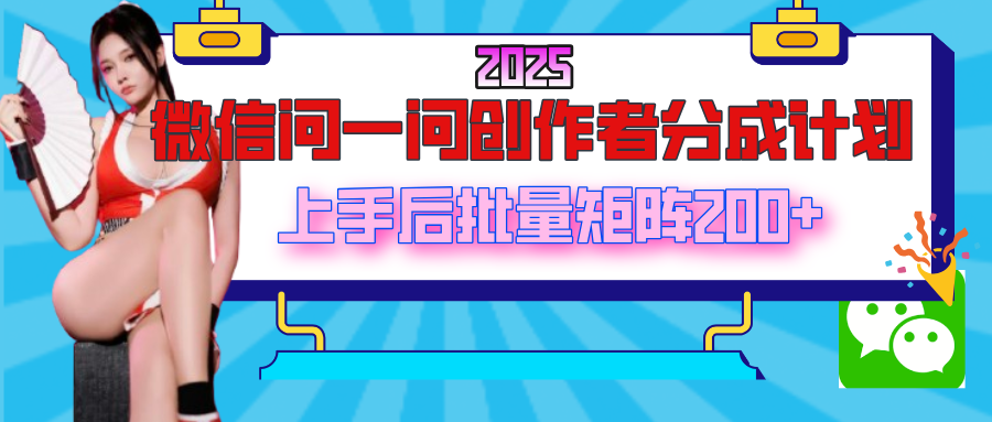 2025最新微信问一问创作者分成计划，上手后批量矩阵日入200+娅氪网创资源-网创项目资源站-副业项目-创业项目-搞钱项目娅氪网创资源