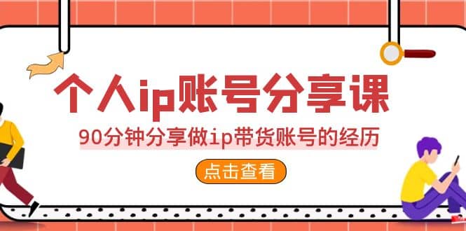 2023个人ip账号分享课，90分钟分享做ip带货账号的经历娅氪网创资源-网创项目资源站-副业项目-创业项目-搞钱项目娅氪网创资源