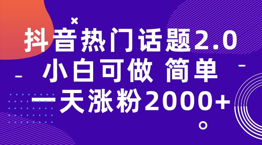 抖音热门话题玩法2.0，一天涨粉2000+（附软件+素材）娅氪网创资源-网创项目资源站-副业项目-创业项目-搞钱项目娅氪网创资源