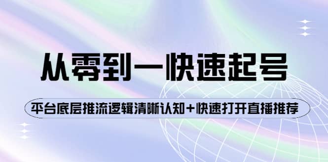 从零到一快速起号：平台底层推流逻辑清晰认知+快速打开直播推荐娅氪网创资源-网创项目资源站-副业项目-创业项目-搞钱项目娅氪网创资源