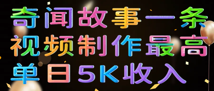 奇闻故事一条视频制作最高单日5K收入娅氪网创资源-网创项目资源站-副业项目-创业项目-搞钱项目娅氪网创资源
