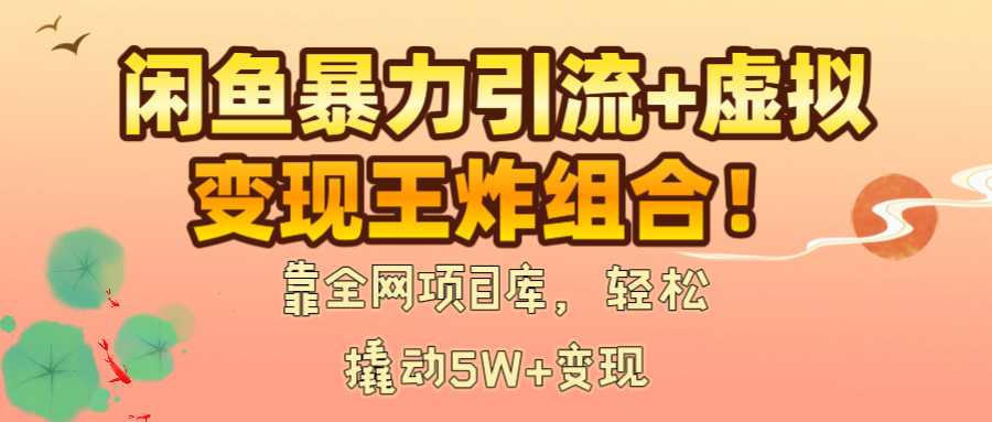 闲鱼暴力引流+虚拟变现王炸组合!靠全网项目库,轻松撬动5W+变现娅氪网创资源-网创项目资源站-副业项目-创业项目-搞钱项目娅氪网创资源