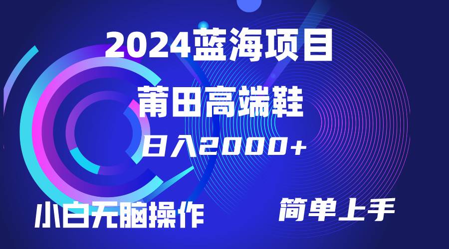 每天两小时日入2000+，卖莆田高端鞋，小白也能轻松掌握，简单无脑操作…娅氪网创资源-网创项目资源站-副业项目-创业项目-搞钱项目娅氪网创资源