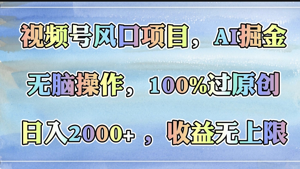 视频号风口项目，AI掘金，无脑操作，100%过原创，日入2000+，收益无上限娅氪网创资源-网创项目资源站-副业项目-创业项目-搞钱项目娅氪网创资源